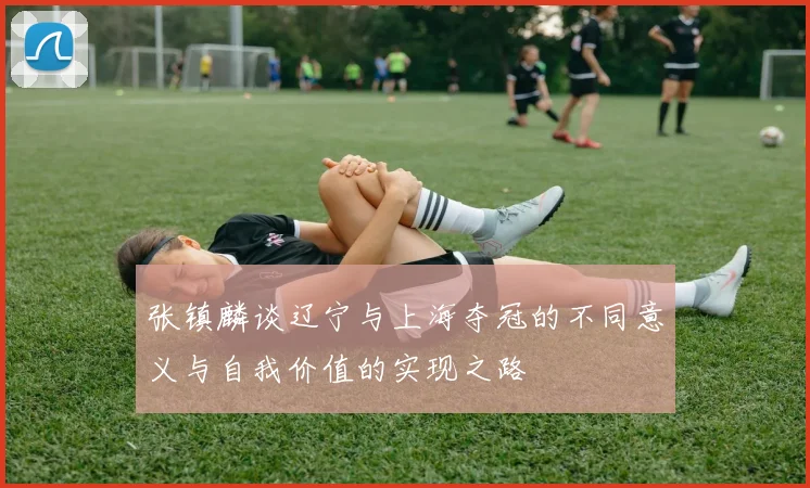 张镇麟谈辽宁与上海夺冠的不同意义与自我价值的实现之路