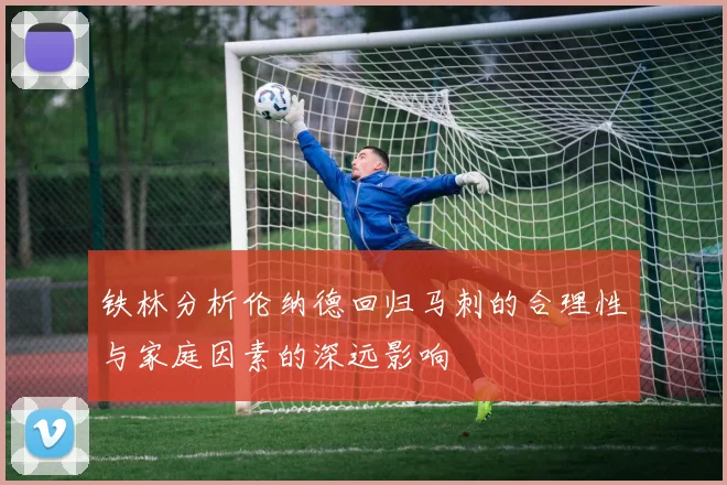 铁林分析伦纳德回归马刺的合理性与家庭因素的深远影响