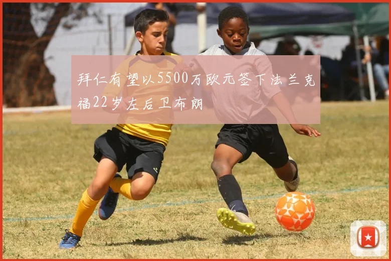 拜仁有望以5500万欧元签下法兰克福22岁左后卫布朗