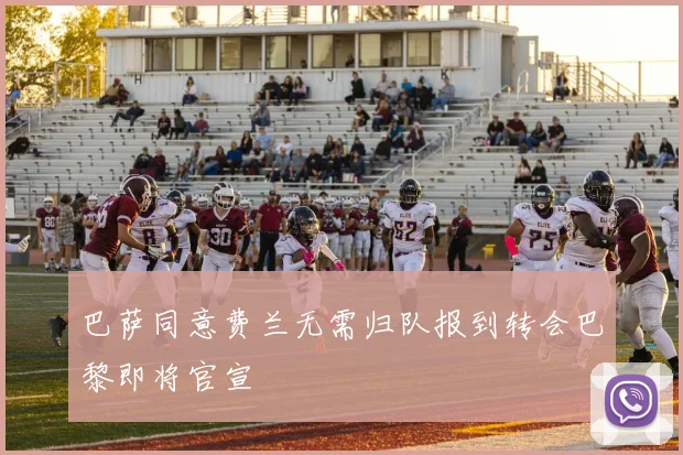 巴萨同意费兰无需归队报到转会巴黎即将官宣