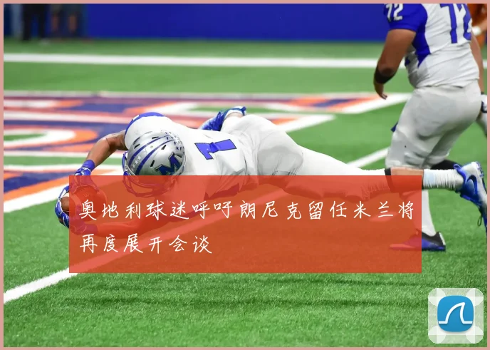 奥地利球迷呼吁朗尼克留任米兰将再度展开会谈
