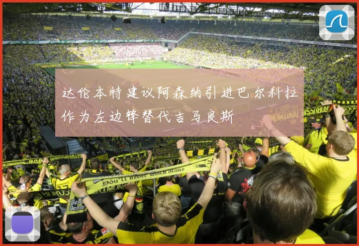 达伦本特建议阿森纳引进巴尔科拉作为左边锋替代吉马良斯