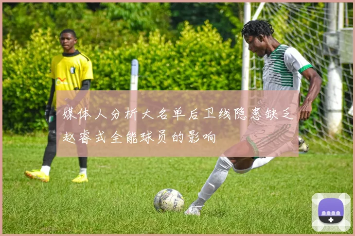 媒体人分析大名单后卫线隐患缺乏赵睿式全能球员的影响