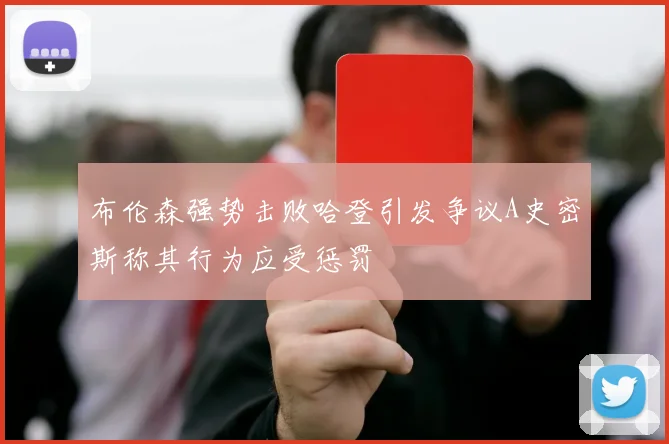 布伦森强势击败哈登引发争议A史密斯称其行为应受惩罚